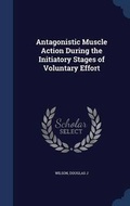 Cover: Antagonistic Muscle Action During the Initiatory Stages of Voluntary Effort - Sagwan Press