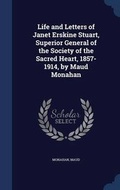 Cover: Life and Letters of Janet Erskine Stuart, Superior General of the Society of the Sacred Heart, 1857-1914, by Maud Monahan - Sagwan Press