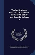 Cover: The Institutional Care Of The Insane In The United States And Canada, Volume 4 - Sagwan Press