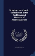 Cover: Bridging the Atlantic; a Discussion of the Problems and Methods of Americanization - Sagwan Press
