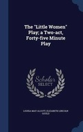 Cover: The Little Women Play; A Two-Act, Forty-Five Minute Play - Sagwan Press