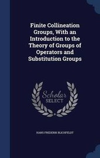 Enlarge image Cover: Finite Collineation Groups, With an Introduction to the Theory of Groups of Operators and Substitution Groups - Sagwan Press
