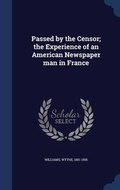 Cover: Passed by the Censor; the Experience of an American Newspaper man in France - Sagwan Press