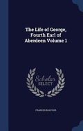 Cover: The Life of George, Fourth Earl of Aberdeen Volume 1 - Sagwan Press