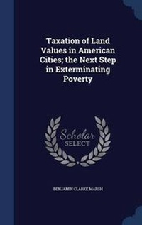 Enlarge image Cover: Taxation of Land Values in American Cities; the Next Step in Exterminating Poverty - Sagwan Press