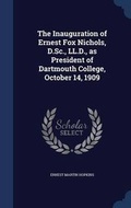 Cover: The Inauguration of Ernest Fox Nichols, D.Sc., LL.D., as President of Dartmouth College, October 14, 1909 - Sagwan Press