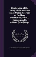 Cover: Exploration of the Valley of the Amazon, Made Under Direction of the Navy Department, by W.L. Herndon and L. Gibbon. [With] Maps - Palala Press