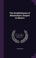Cover: The Establishment of Maximilian's Empire in Mexico - Palala Press