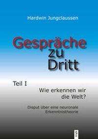 Abbildung von: Gespräche zu Dritt. Teil I: Wie erkennen wir die Welt? - Disput über eine neuronale Erkenntnistheorie - trafo Wissenschaftsverlag