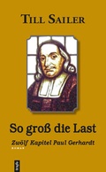 Cover: So gro&szlig; die Last. Zw&ouml;lf Kapitel Paul Gerhardt - trafo Literaturverlag