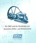 Cover: Der DKV und die Geschichte der deutschen K&auml;lte- und Klimatechnik - Deutscher K&auml;lte- u. Klimatechn. Ver.