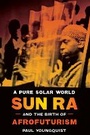 Cover: A Pure Solar World - Sun Ra and the Birth of Afrofuturism - University of Texas Press