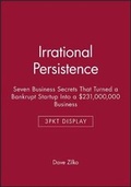 Cover: Irrational Persistence: Seven Business Secrets That Turned a Bankrupt Startup Into a $231,000,000 Business - 3pkt Display - Wiley