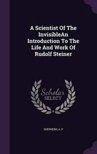Enlarge image Cover: A Scientist of the Invisiblean Introduction to the Life and Work of Rudolf Steiner - Palala Press