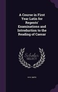 Cover: A Course in First Year Latin for Regents' Examinations and Introduction to the Reading of Caesar - Palala Press