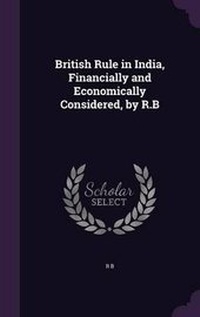 Enlarge image Cover: British Rule in India, Financially and Economically Considered, by R.B - Palala Press
