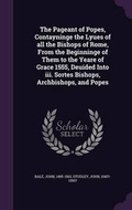 Cover: The Pageant of Popes, Contayninge the Lyues of all the Bishops of Rome, From the Beginninge of Them to the Yeare of Grace 1555, Deuided Into iii. Sortes Bishops, Archbishops, and Popes - Palala Press