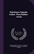 Cover: Planting in Uganda. Coffee--Para Rubber--cocoa - Palala Press