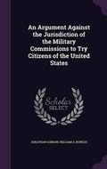 Cover: An Argument Against the Jurisdiction of the Military Commissions to Try Citizens of the United States - Palala Press