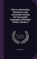Cover: Visit to Alexandria, Damascus, and Jerusalem, During the Successful Campaign of Ibrahim Pasha, Volume 2 - Palala Press