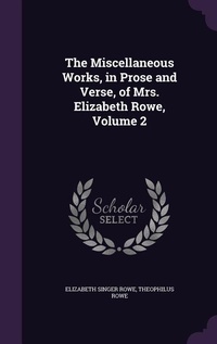 Enlarge image Cover: The Miscellaneous Works, in Prose and Verse, of Mrs. Elizabeth Rowe, Volume 2 - Palala Press