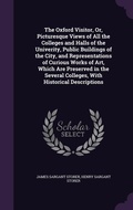 Cover: The Oxford Visitor, Or, Picturesque Views of All the Colleges and Halls of the Univerity, Public Buildings of the City, and Representations of Curious Works of Art, Which Are Preserved in the Several Colleges, With Historical Descriptions - Palala Press