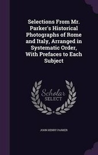 Abbildung von: Selections from Mr. Parker's Historical Photographs of Rome and Italy, Arranged in Systematic Order, with Prefaces to Each Subject - Palala Press