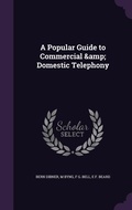 Cover: A Popular Guide to Commercial & Domestic Telephony - Palala Press