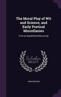 Cover: The Moral Play of Wit and Science, and Early Poetical Miscellanies - Palala Press