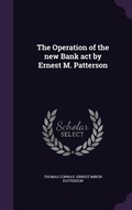 Cover: The Operation of the new Bank act by Ernest M. Patterson - Palala Press
