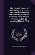 Cover: The English Poems of Henry King, D. D., 1592-1669, Sometime Bishop of Chichester, Now First Collected from Various Sources and Ed. by Lawrence Mason, PH.D - Palala Press