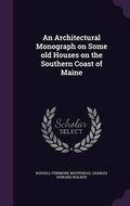Cover: An Architectural Monograph on Some old Houses on the Southern Coast of Maine - Palala Press