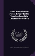 Cover: Trees; a Handbook of Forest-botany for the Woodlands and the Laboratory Volume 5 - Palala Press