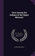 Cover: Corn Among the Indians of the Upper Missouri - Palala Press
