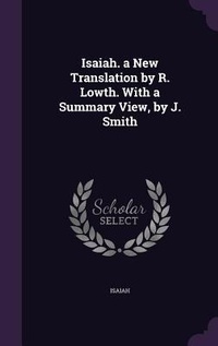 Enlarge image Cover: Isaiah. a New Translation by R. Lowth. With a Summary View, by J. Smith - Palala Press