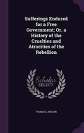 Cover: Sufferings Endured for a Free Government; Or, a History of the Cruelties and Atrocities of the Rebellion - Palala Press