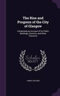 Cover: The Rise and Progress of the City of Glasgow - Palala Press