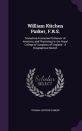 Cover: William Kitchen Parker, F.R.S. - Palala Press