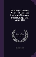 Cover: Banking in Canada, Address Before the Institute of Bankers, London, Eng., 12th June, 1911 - Palala Press