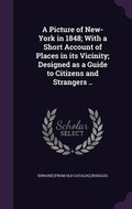 Cover: A Picture of New-York in 1848; With a Short Account of Places in its Vicinity; Designed as a Guide to Citizens and Strangers .. - Palala Press