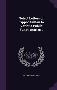 Enlarge image Cover: Select Letters of Tippoo Sultan to Various Public Functionaries .. - Palala Press