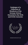 Cover: Catalogue of a Collection of Woodcuts of the German School, Executed in the Xvth and Xvith Centuries - Palala Press
