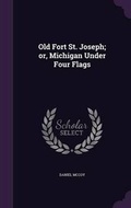 Cover: Old Fort St. Joseph; or, Michigan Under Four Flags - Palala Press