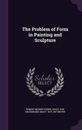 Cover: The Problem of Form in Painting and Sculpture - Palala Press