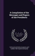 Cover: A Compilation of the Messages and Papers of the Presidents - Palala Press