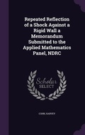 Cover: Repeated Reflection of a Shock Against a Rigid Wall a Memorandum Submitted to the Applied Mathematics Panel, NDRC - Palala Press