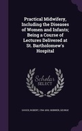 Cover: Practical Midwifery, Including the Diseases of Women and Infants; Being a Course of Lectures Delivered at St. Bartholomew's Hospital - Palala Press