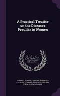 Cover: A Practical Treatise on the Diseases Peculiar to Women - Palala Press