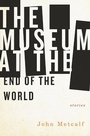 Cover: The Museum at the End of the World - Biblioasis