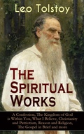 Cover: The Spiritual Works of Leo Tolstoy: A Confession, The Kingdom of God is Within You, What I Believe, Christianity and Patriotism, Reason and Religion, The Gospel in Brief and more - e-artnow